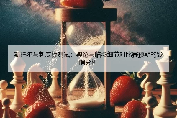 si-tuo-er-yu-xin-di-ban-ce-shi-yu-lun-yu-lin-chang-xi-jie-dui-bi-sai-yu-qi-de-ying-xiang-fen-xi-2-860.jpg